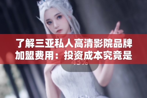 了解三亞私人高清影院品牌加盟費用：投資成本究竟是多少？