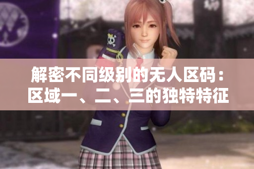 解密不同級別的無人區(qū)碼：區(qū)域一、二、三的獨特特征揭秘
