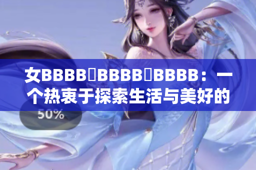 女BBBB槡BBBB槡BBBB：一個熱衷于探索生活與美好的現(xiàn)代女性