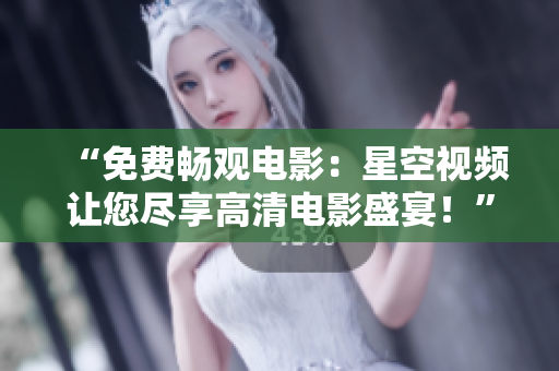 “免費暢觀電影：星空視頻讓您盡享高清電影盛宴！”