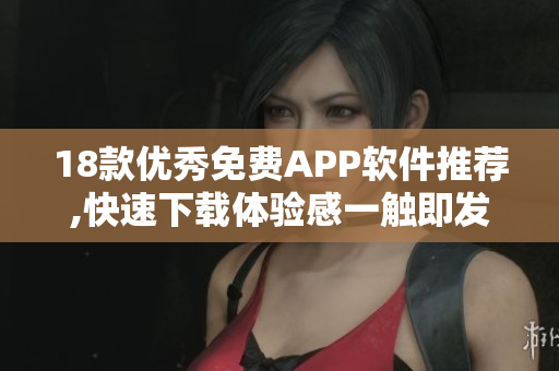 18款優(yōu)秀免費(fèi)APP軟件推薦,快速下載體驗感一觸即發(fā)