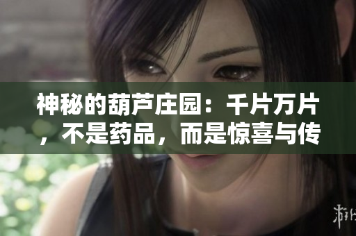 神秘的葫蘆莊園：千片萬(wàn)片，不是藥品，而是驚喜與傳奇