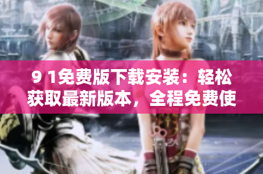 9 1免費(fèi)版下載安裝：輕松獲取最新版本，全程免費(fèi)使用