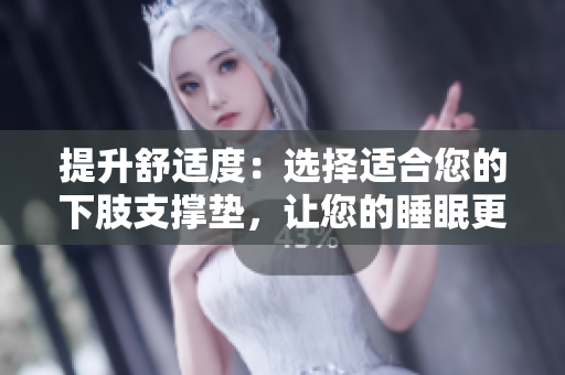 提升舒適度：選擇適合您的下肢支撐墊，讓您的睡眠更舒適