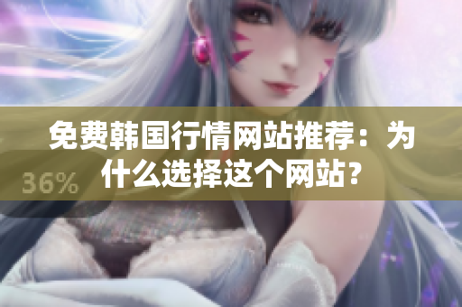 免費韓國行情網(wǎng)站推薦：為什么選擇這個網(wǎng)站？