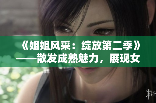 《姐姐風(fēng)采：綻放第二季》——散發(fā)成熟魅力，展現(xiàn)女性風(fēng)采