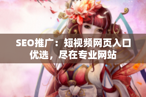SEO推廣：短視頻網(wǎng)頁(yè)入口優(yōu)選，盡在專業(yè)網(wǎng)站