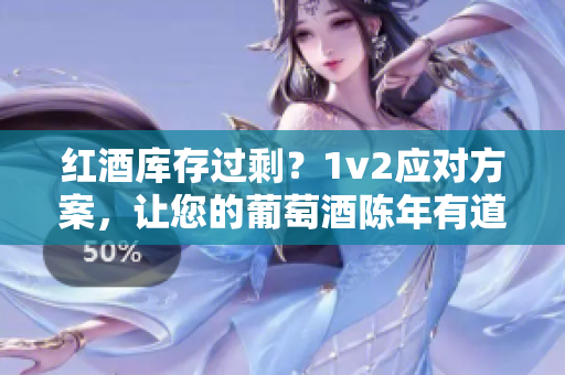 紅酒庫(kù)存過(guò)剩?1v2應(yīng)對(duì)方案,讓您的葡萄酒陳年有道。 紅酒庫(kù)存過(guò)剩?1v2應(yīng)對(duì)方案,讓您的葡萄酒陳年有道。