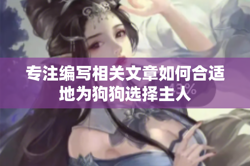 專注編寫相關(guān)文章如何合適地為狗狗選擇主人