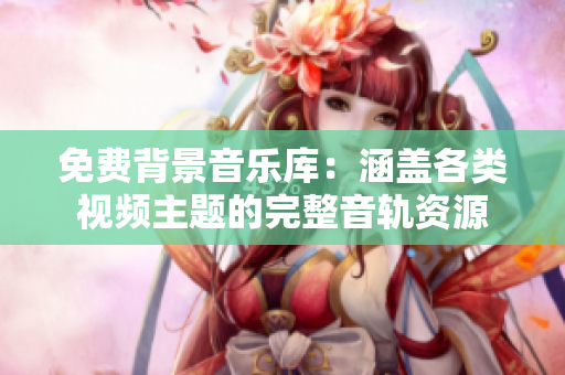 免費(fèi)背景音樂庫：涵蓋各類視頻主題的完整音軌資源