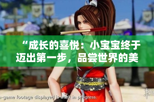 “成長的喜悅：小寶寶終于邁出第一步，品嘗世界的美味！”