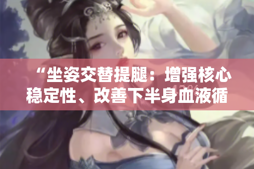 “坐姿交替提腿：增強(qiáng)核心穩(wěn)定性、改善下半身血液循環(huán)”
