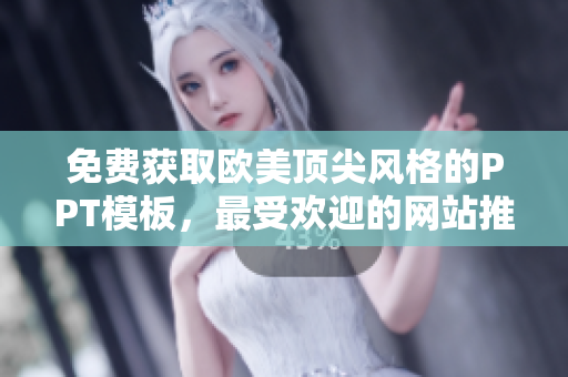 免費(fèi)獲取歐美頂尖風(fēng)格的PPT模板,最受歡迎的網(wǎng)站推薦 免費(fèi)獲取歐美頂尖風(fēng)格的PPT模板,最受歡迎的網(wǎng)站推薦