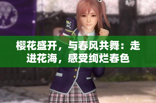 櫻花盛開,與春風(fēng)共舞:走進(jìn)花海,感受絢爛春色 櫻花盛開,與春風(fēng)共舞:走進(jìn)花海,感受絢爛春色