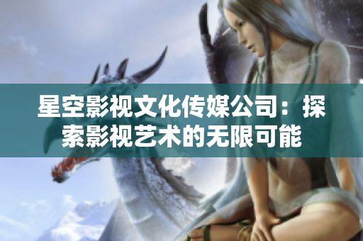 星空影視文化傳媒公司：探索影視藝術(shù)的無限可能