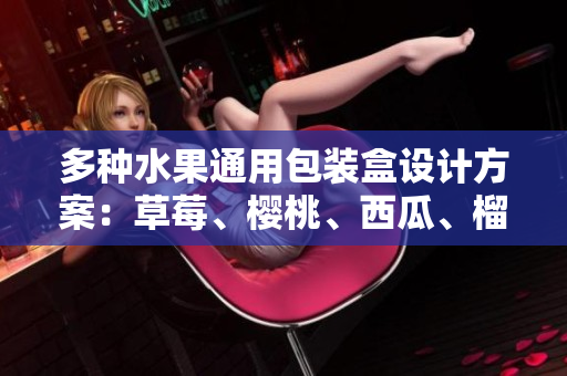 多種水果通用包裝盒設(shè)計方案：草莓、櫻桃、西瓜、榴蓮