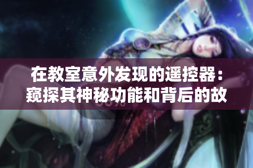 在教室意外發(fā)現(xiàn)的遙控器：窺探其神秘功能和背后的故事
