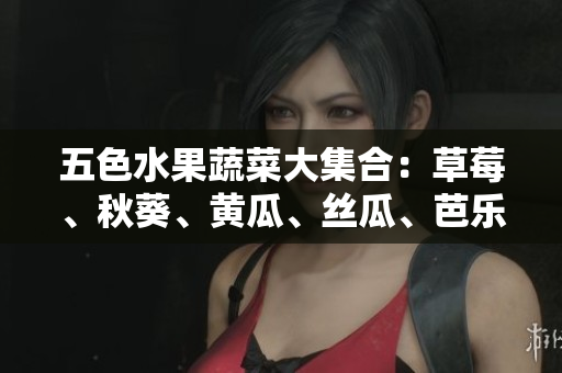五色水果蔬菜大集合：草莓、秋葵、黃瓜、絲瓜、芭樂(lè)、綠巨人現(xiàn)身