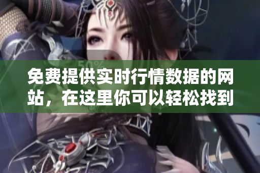 免費(fèi)提供實(shí)時(shí)行情數(shù)據(jù)的網(wǎng)站，在這里你可以輕松找到你所需的信息