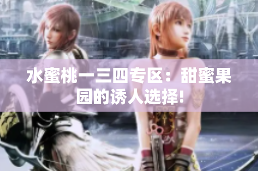 水蜜桃一三四專區(qū)：甜蜜果園的誘人選擇!