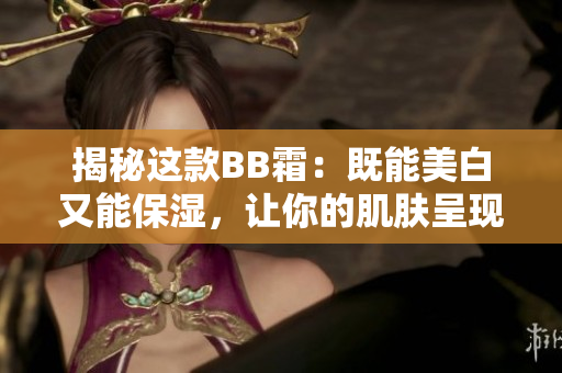 揭秘這款BB霜：既能美白又能保濕，讓你的肌膚呈現(xiàn)自然光彩