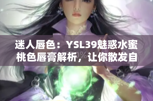 迷人唇色：YSL39魅惑水蜜桃色唇膏解析，讓你散發(fā)自信光彩