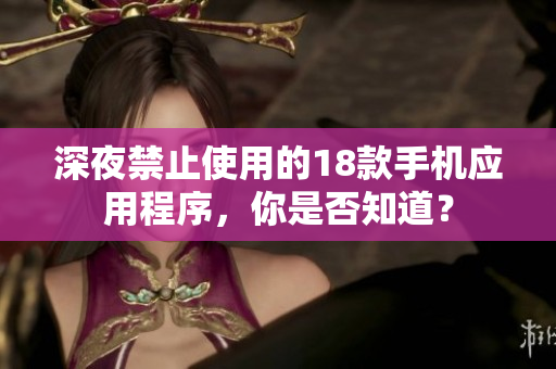 深夜禁止使用的18款手機(jī)應(yīng)用程序，你是否知道？