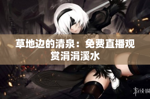 草地邊的清泉：免費(fèi)直播觀賞涓涓溪水