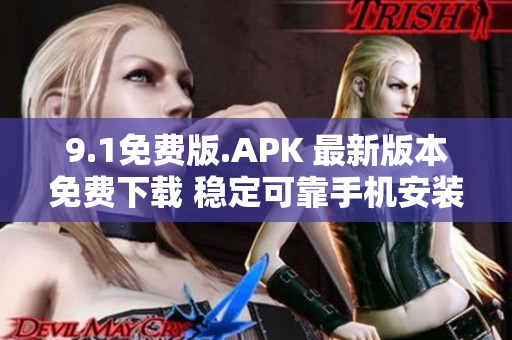 9.1免費版.APK 最新版本免費下載 穩(wěn)定可靠手機安裝包