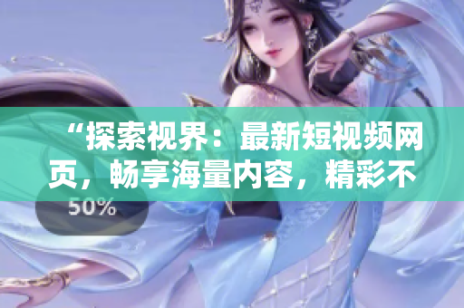 “探索視界：最新短視頻網(wǎng)頁，暢享海量內容，精彩不斷！”