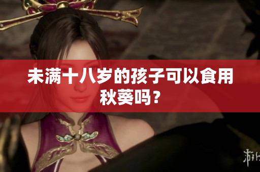 未滿十八歲的孩子可以食用秋葵嗎？