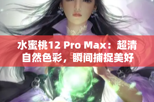 水蜜桃12 Pro Max：超清自然色彩，瞬間捕捉美好