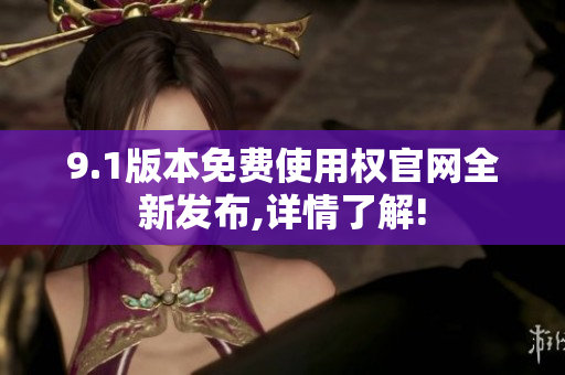 9.1版本免費使用權(quán)官網(wǎng)全新發(fā)布,詳情了解!