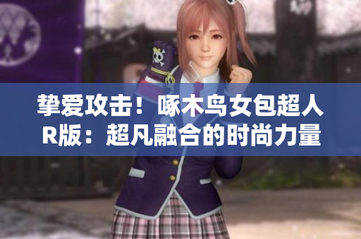 摯愛攻擊！啄木鳥女包超人R版：超凡融合的時尚力量