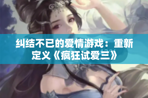 糾結不已的愛情游戲：重新定義《瘋狂試愛三》
