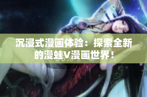 沉浸式漫畫體驗(yàn)：探索全新的漫蛙V漫畫世界！
