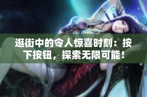 逛街中的令人驚喜時刻：按下按鈕，探索無限可能！