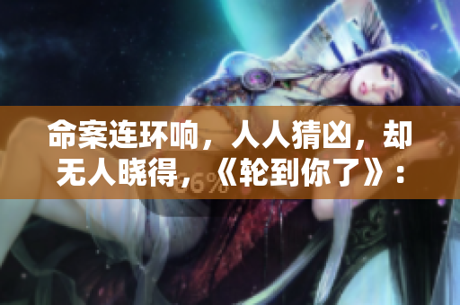 命案連環(huán)響，人人猜兇，卻無人曉得，《輪到你了》：推理謎局揭幕