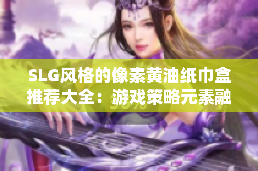 SLG風格的像素黃油紙巾盒推薦大全：游戲策略元素融合，個性十足設計引領新潮流