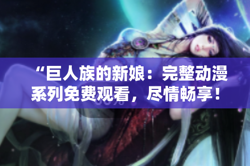 “巨人族的新娘：完整動漫系列免費觀看，盡情暢享！”