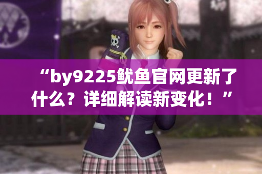 “by9225魷魚官網更新了什么？詳細解讀新變化！”