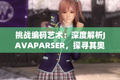 挑戰(zhàn)編碼藝術(shù)：深度解析JAVAPARSER，探尋其奧秘與技巧