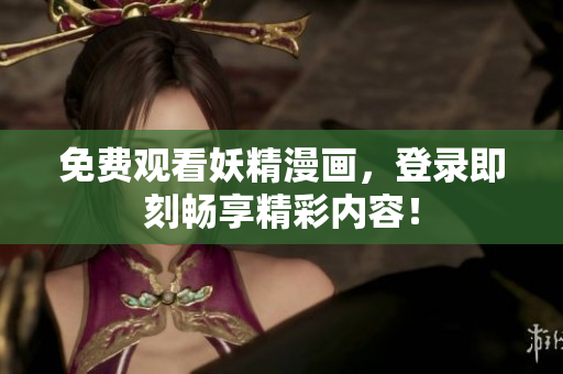 免費觀看妖精漫畫，登錄即刻暢享精彩內容！