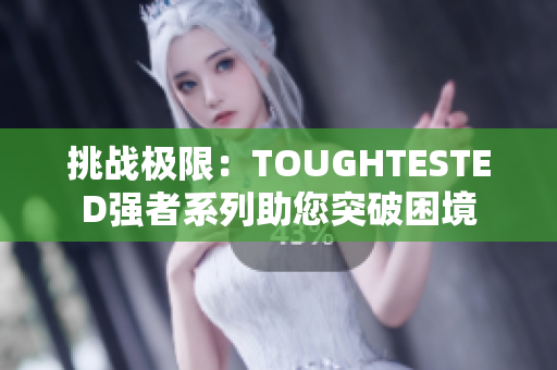 挑戰(zhàn)極限：TOUGHTESTED強(qiáng)者系列助您突破困境