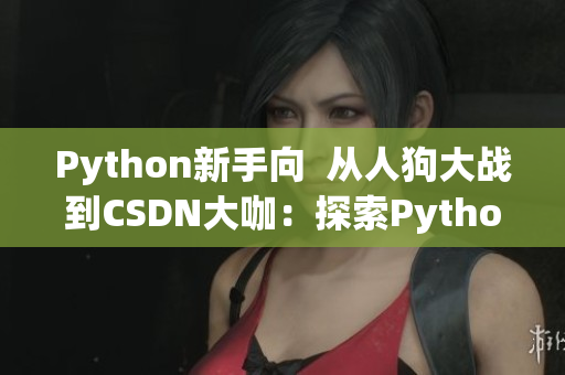 Python新手向  從人狗大戰(zhàn)到CSDN大咖：探索Python編程之路