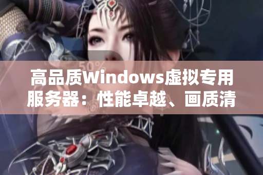 高品質(zhì)Windows虛擬專用服務(wù)器：性能卓越、畫質(zhì)清晰