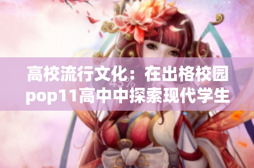 高校流行文化：在出格校園pop11高中中探索現(xiàn)代學(xué)生生活