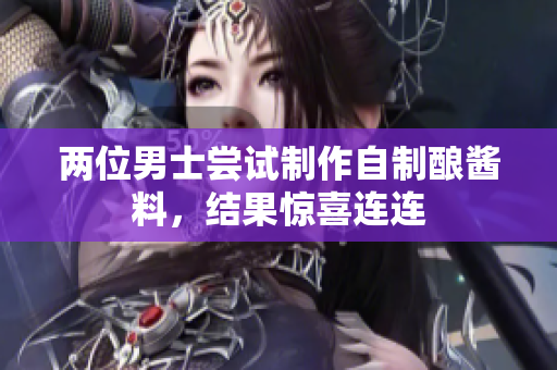 兩位男士嘗試制作自制釀醬料，結(jié)果驚喜連連