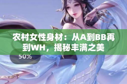 農(nóng)村女性身材：從A到BB再到WH，揭秘豐滿之美