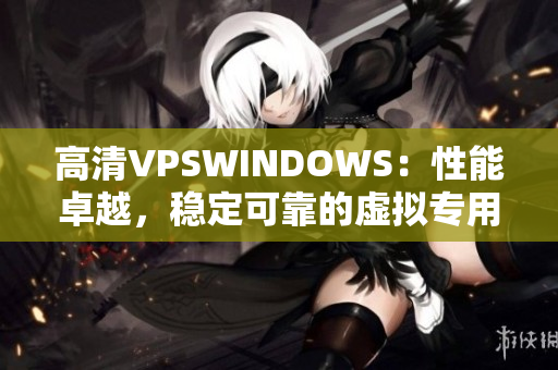 高清VPSWINDOWS：性能卓越，穩(wěn)定可靠的虛擬專用服務(wù)器